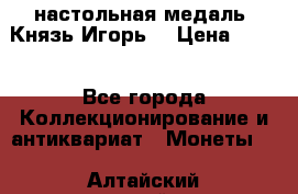 настольная медаль “Князь Игорь“ › Цена ­ 200 - Все города Коллекционирование и антиквариат » Монеты   . Алтайский край,Бийск г.